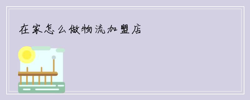 在家怎么做物流加盟店