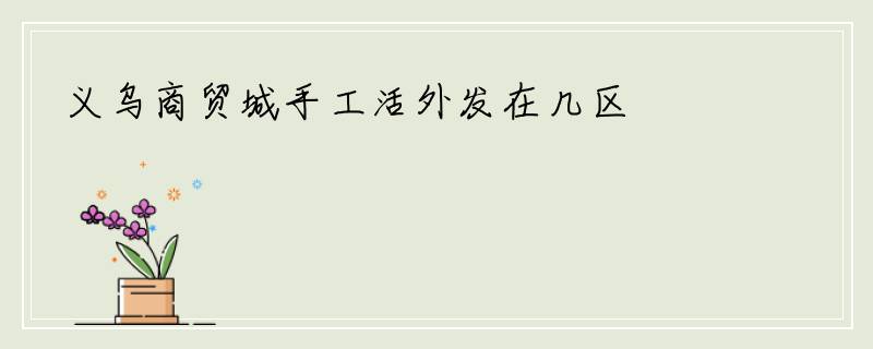 义乌商贸城手工活外发在几区