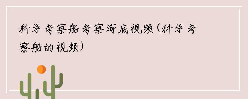 科学考察船考察海底视频(科学考察船的视频)
