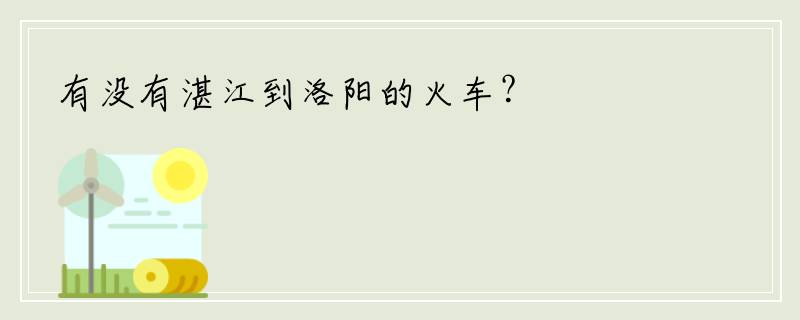 有没有湛江到洛阳的火车？