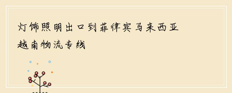 灯饰照明出口到菲律宾马来西亚越南物流专线