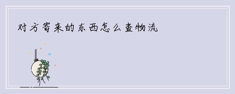 对方寄来的东西怎么查物流