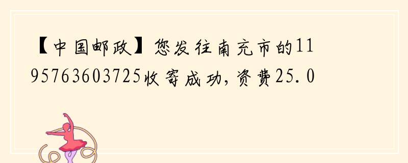 【中国邮政】您发往南充市的1195763603725收寄成功,资费25.0元(其中实付邮费2？