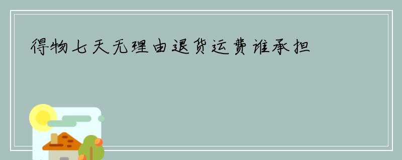 得物七天无理由退货运费谁承担