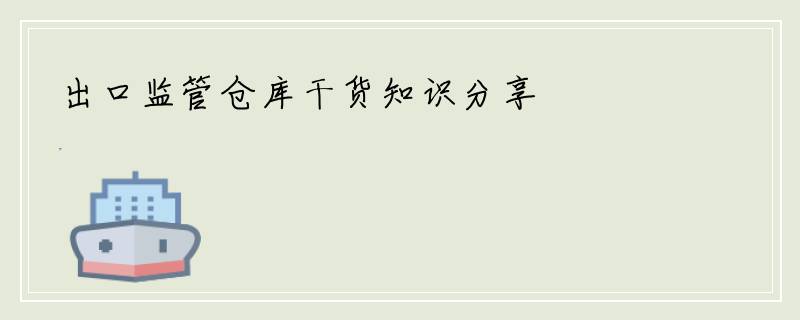 出口监管仓库干货知识分享