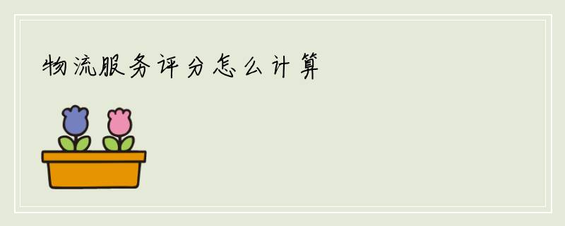 物流服务评分怎么计算