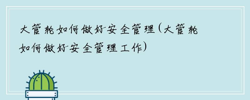 大管轮如何做好安全管理(大管轮如何做好安全管理工作)