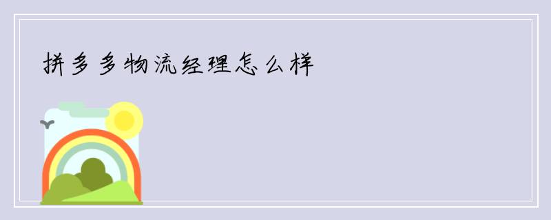 拼多多物流经理怎么样