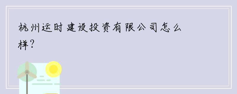 杭州运时建设投资有限公司怎么样？