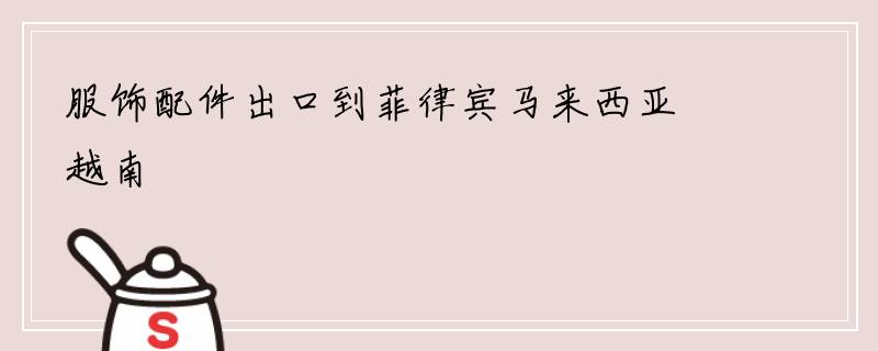 服饰配件出口到菲律宾马来西亚越南
