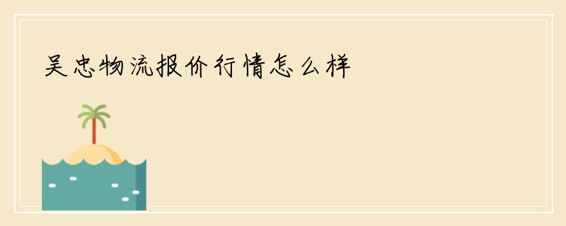 吴忠物流报价行情怎么样