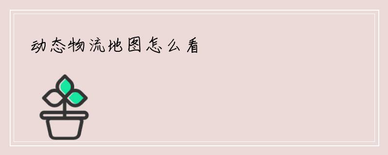 动态物流地图怎么看
