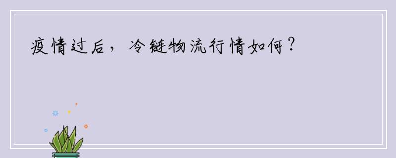 疫情过后，冷链物流行情如何？