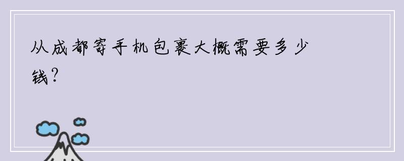 从成都寄手机包裹大概需要多少钱？