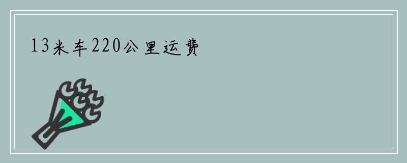 13米车220公里运费