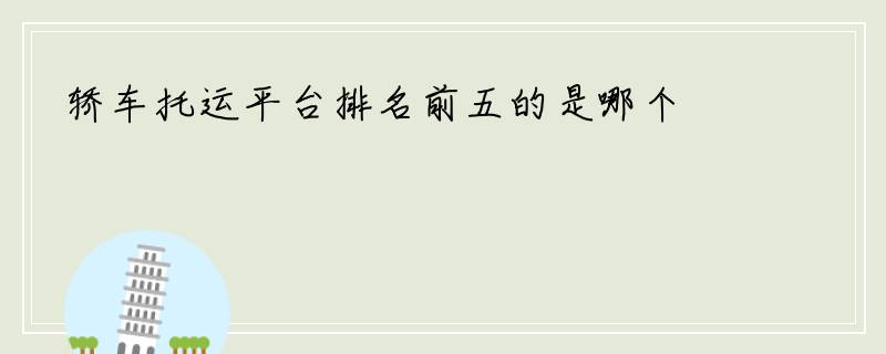 轿车托运平台排名前五的是哪个