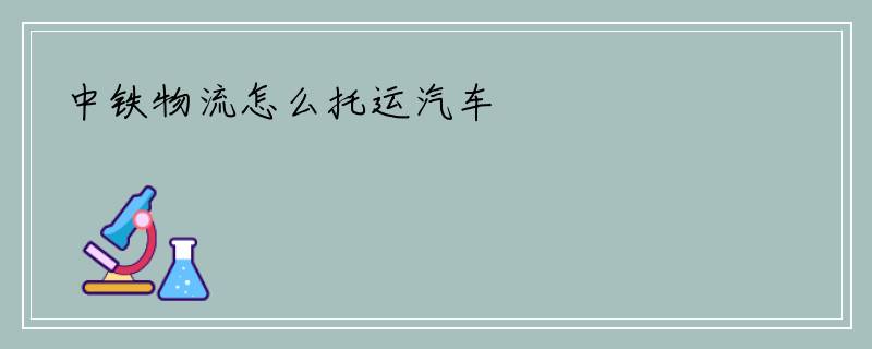 中铁物流怎么托运汽车