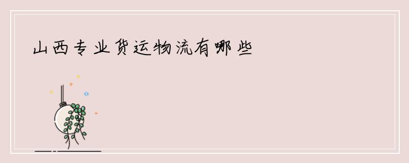 山西专业货运物流有哪些