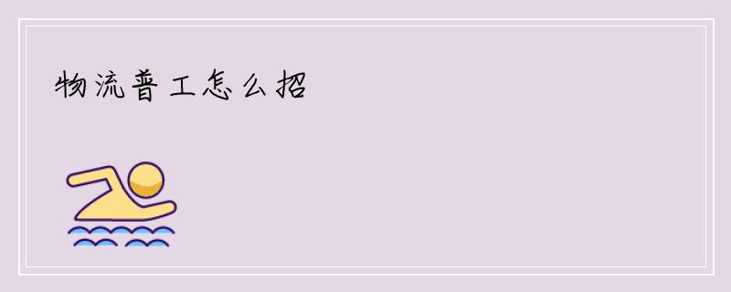 物流普工怎么招