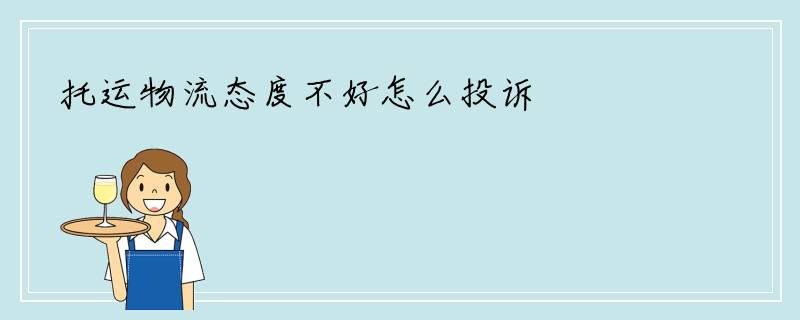 托运物流态度不好怎么投诉