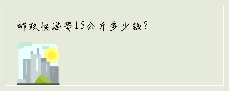 邮政快递寄15公斤多少钱？
