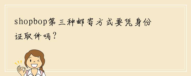 shopbop第三种邮寄方式要凭身份证取件吗？