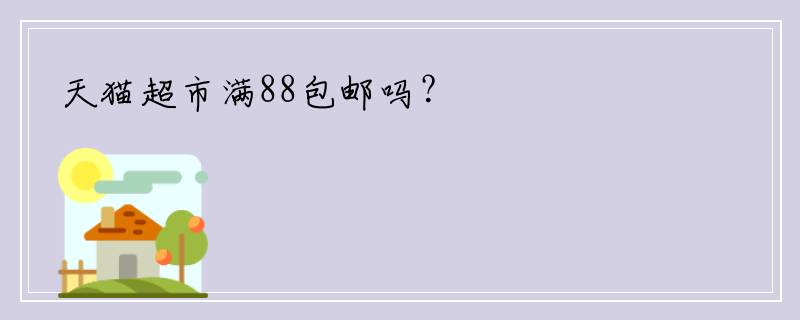天猫超市满88包邮吗？