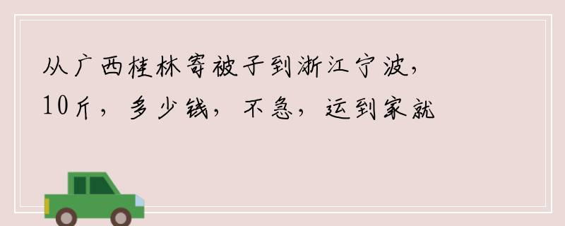 从广西桂林寄被子到浙江宁波，10斤，多少钱，不急，运到家就在行