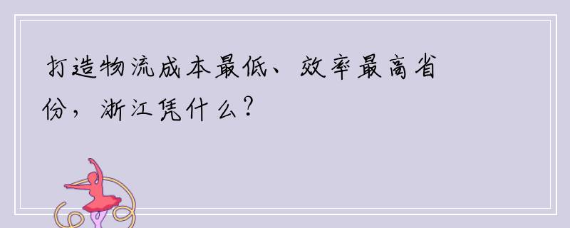 打造物流成本最低、效率最高省份，浙江凭什么？