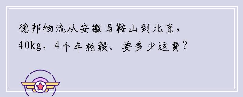 德邦物流从安徽马鞍山到北京，40kg，4个车轮毂。要多少运费？