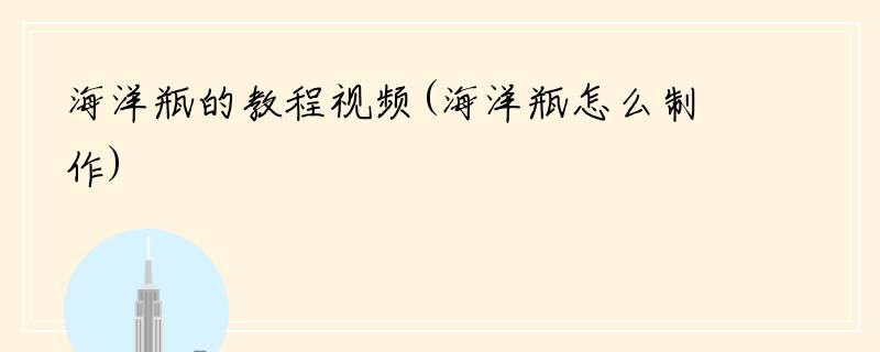 海洋瓶的教程视频(海洋瓶怎么制作)