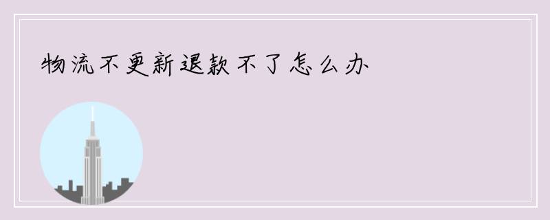 物流不更新退款不了怎么办