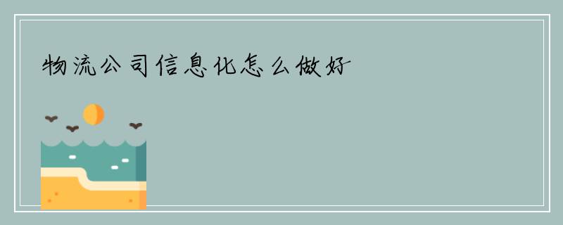 物流公司信息化怎么做好
