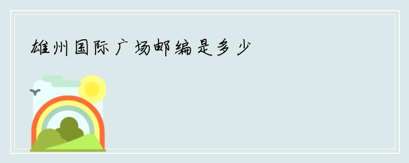雄州国际广场邮编是多少