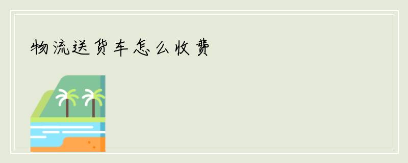 物流送货车怎么收费