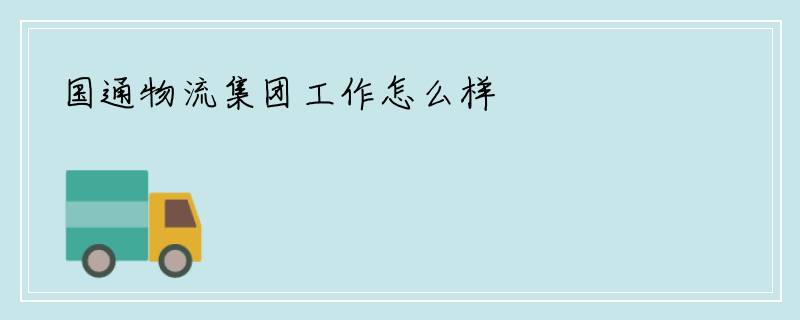 国通物流集团工作怎么样