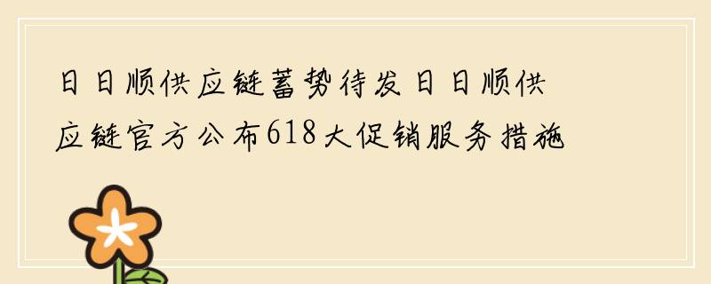 日日顺供应链蓄势待发日日顺供应链官方公布618大促销服务措施