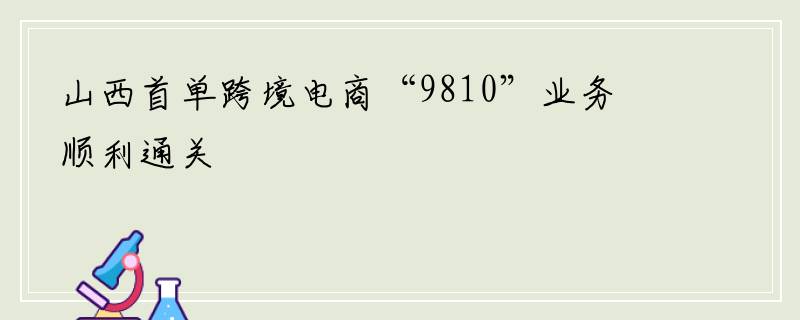 山西首单跨境电商“9810”业务顺利通关