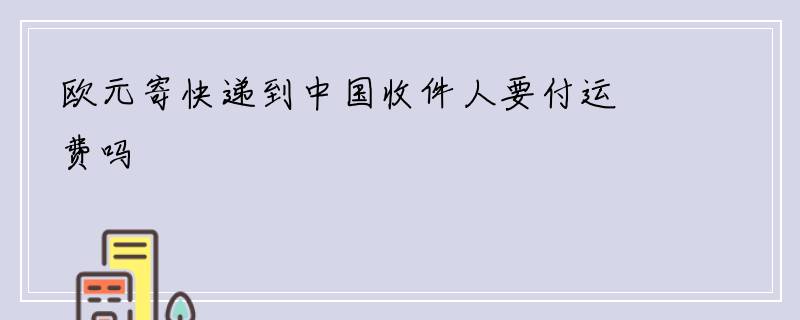 欧元寄快递到中国收件人要付运费吗