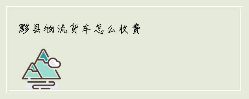 黟县物流货车怎么收费