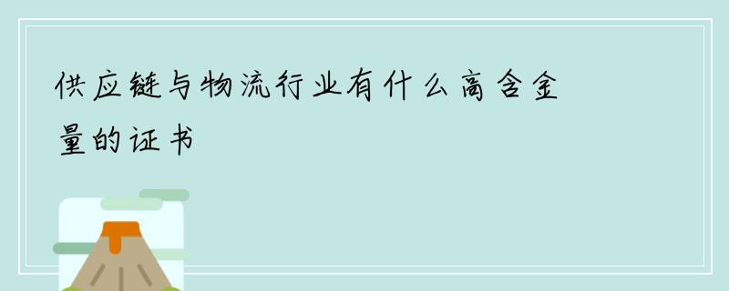 供应链与物流行业有什么高含金量的证书