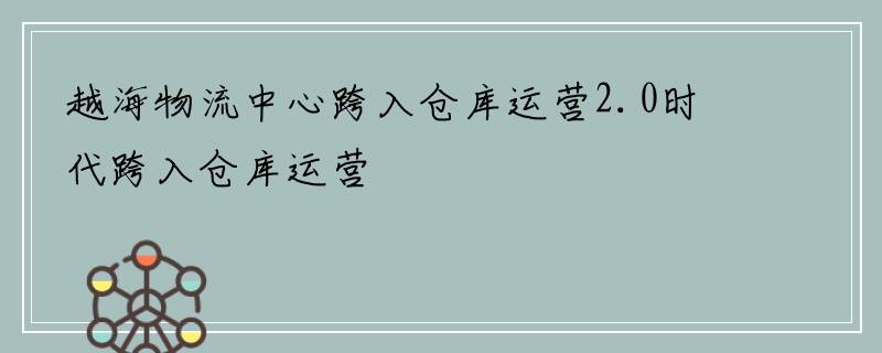 越海物流中心跨入仓库运营2.0时代跨入仓库运营