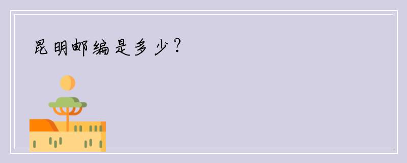 昆明邮编是多少？