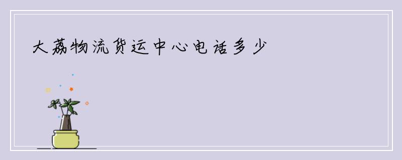 大荔物流货运中心电话多少