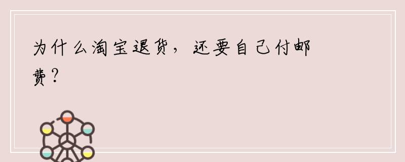 为什么淘宝退货，还要自己付邮费？