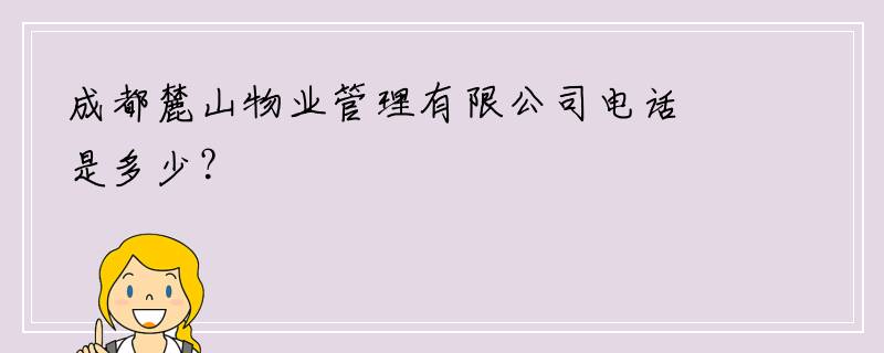成都麓山物业管理有限公司电话是多少？