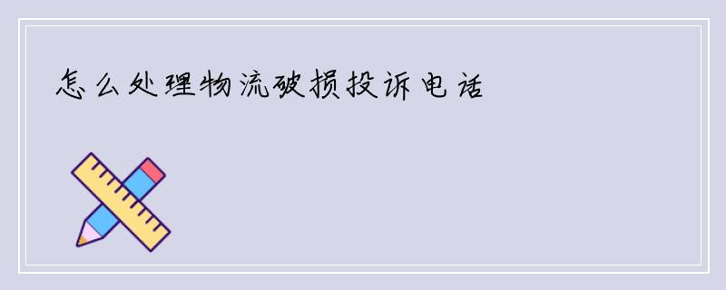 怎么处理物流破损投诉电话