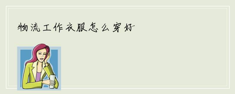 物流工作衣服怎么穿好
