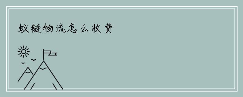 蚁链物流怎么收费