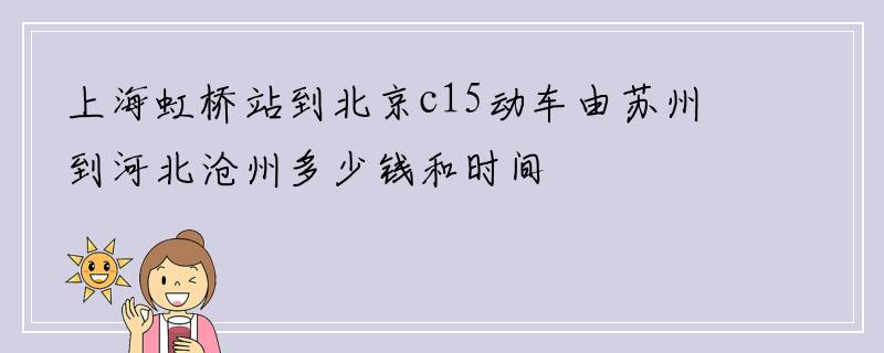 上海虹桥站到北京c15动车由苏州到河北沧州多少钱和时间